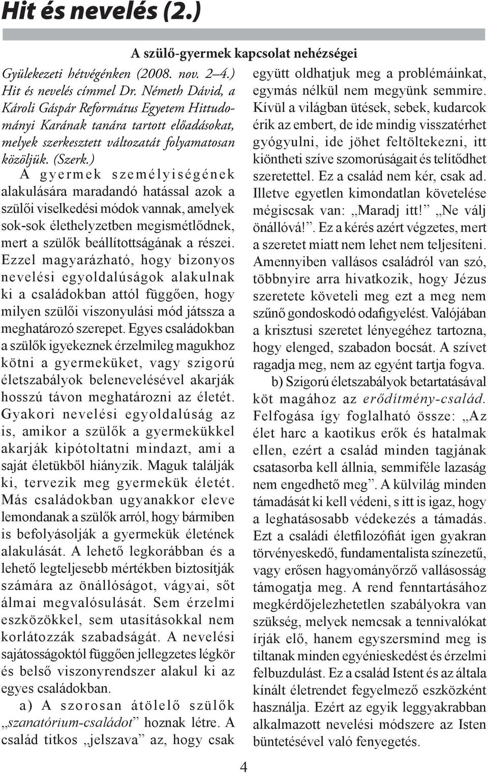 ) A gyermek személyiségének alakulására maradandó hatással azok a szülői viselkedési módok vannak, amelyek sok-sok élethelyzetben megismétlődnek, mert a szülők beállítottságának a részei.