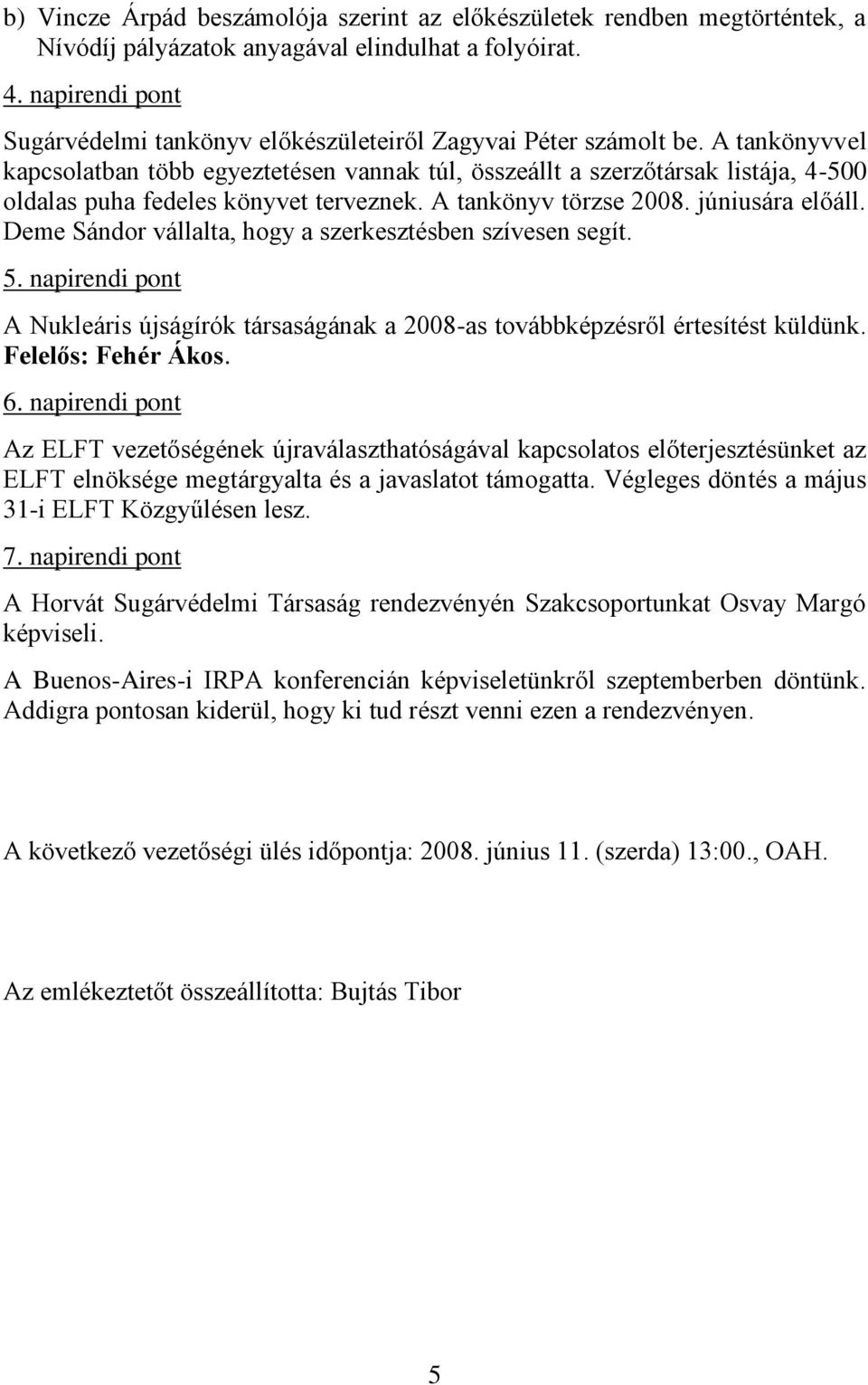 A tankönyvvel kapcsolatban több egyeztetésen vannak túl, összeállt a szerzőtársak listája, 4-500 oldalas puha fedeles könyvet terveznek. A tankönyv törzse 2008. júniusára előáll.