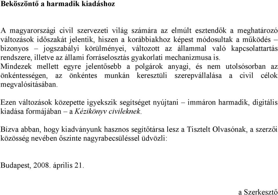 Mindezek mellett egyre jelentősebb a polgárok anyagi, és nem utolsósorban az önkéntességen, az önkéntes munkán keresztüli szerepvállalása a civil célok megvalósításában.