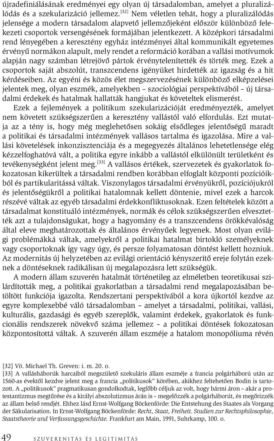 A középkori társadalmi rend lényegében a keresztény egyház intézményei által kommunikált egyetemes érvényű normákon alapult, mely rendet a reformáció korában a vallási motívumok alapján nagy számban