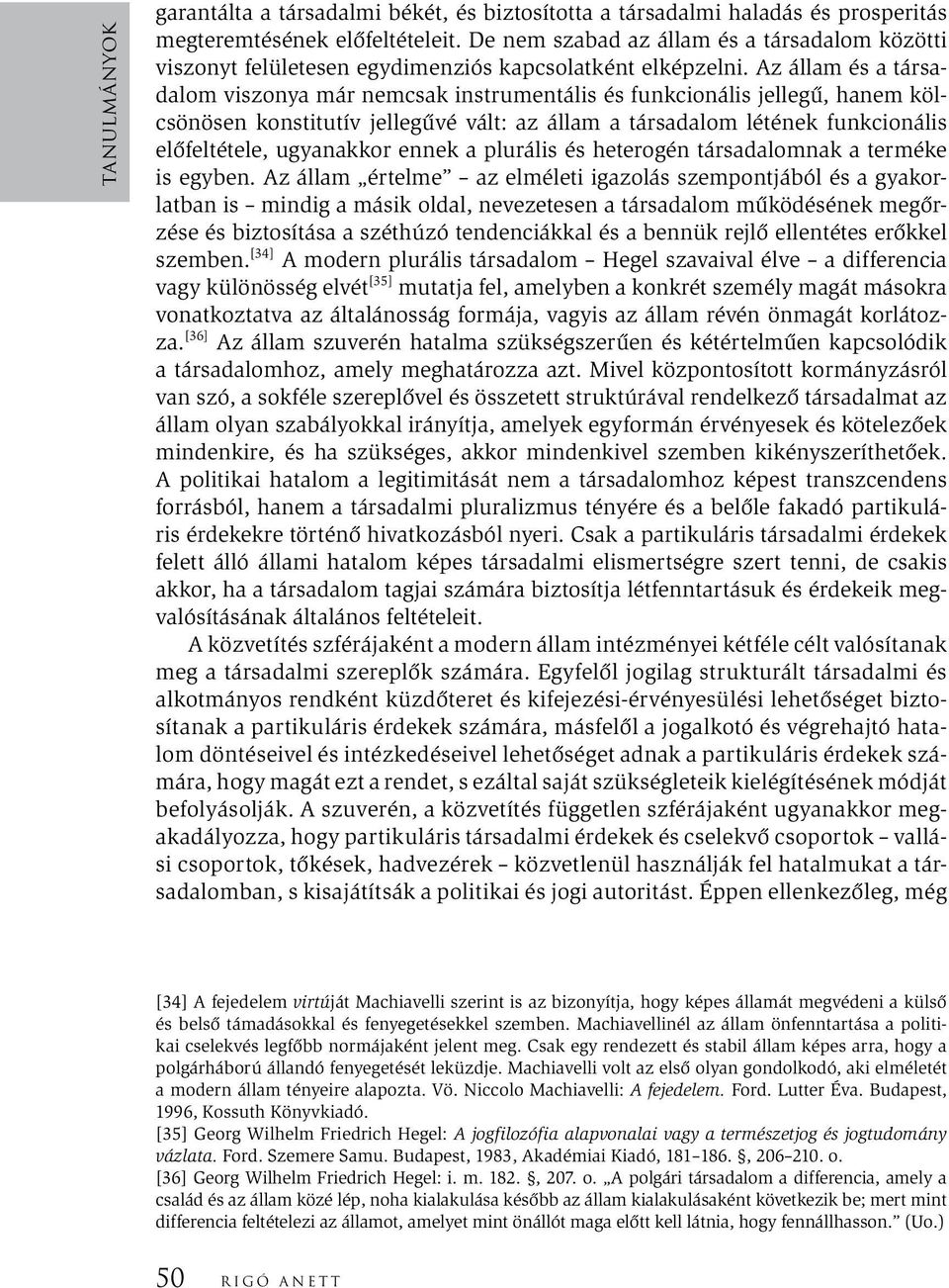 Az állam és a társadalom viszonya már nemcsak instrumentális és funkcionális jellegű, hanem kölcsönösen konstitutív jellegűvé vált: az állam a társadalom létének funkcionális előfeltétele, ugyanakkor