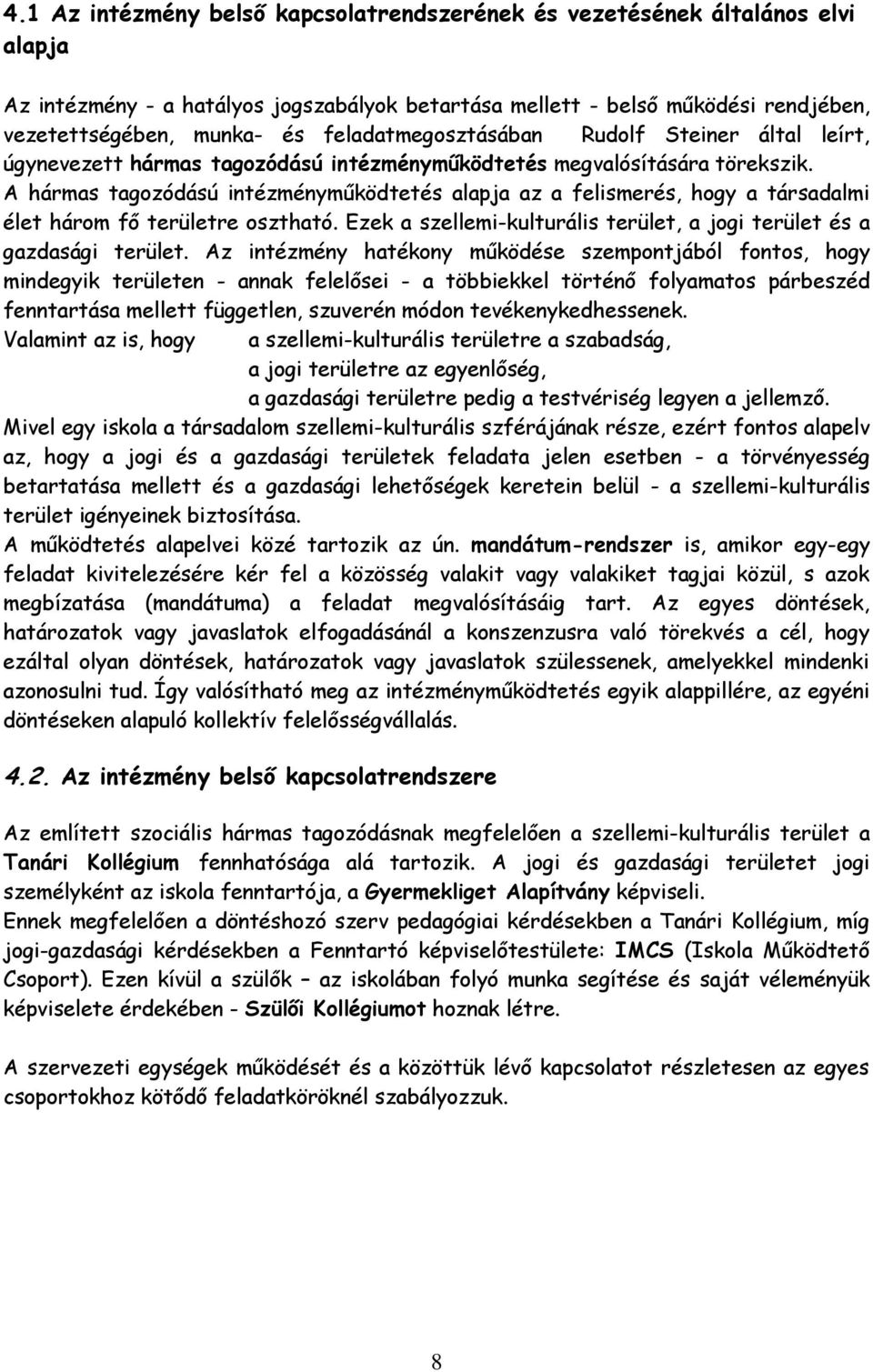 A hármas tagozódású intézményműködtetés alapja az a felismerés, hogy a társadalmi élet három fő területre osztható. Ezek a szellemi-kulturális terület, a jogi terület és a gazdasági terület.