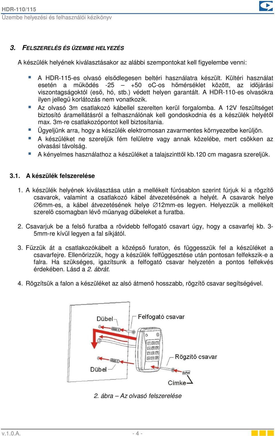 A HDR-110-es olvasókra ilyen jellegű korlátozás nem vonatkozik. Az olvasó 3m csatlakozó kábellel szerelten kerül forgalomba.
