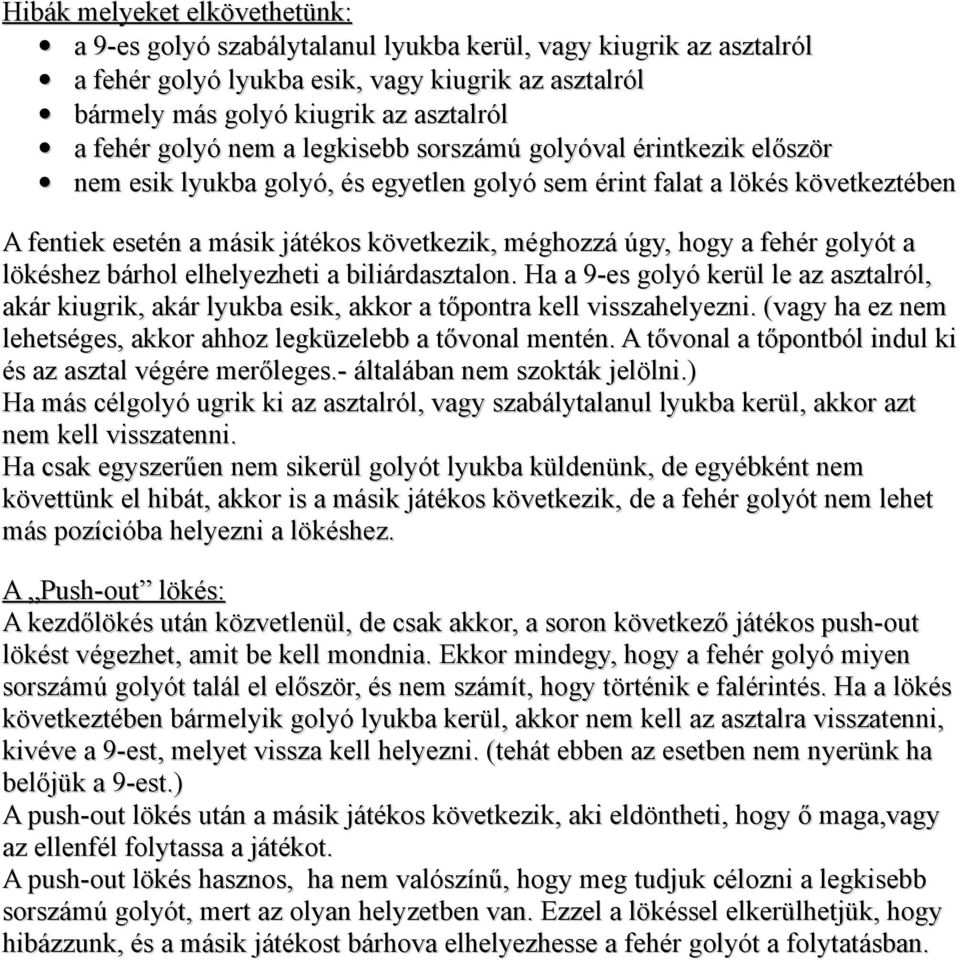 hogy a fehér golyót a lökéshez bárhol elhelyezheti a biliárdasztalon. Ha a 9-es golyó kerül le az asztalról, akár kiugrik, akár lyukba esik, akkor a tőpontra kell visszahelyezni.