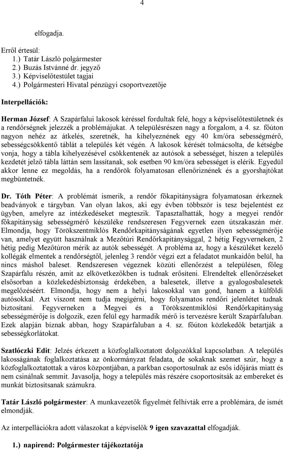 A településrészen nagy a forgalom, a 4. sz. főúton nagyon nehéz az átkelés, szeretnék, ha kihelyeznének egy 40 km/óra sebességmérő, sebességcsökkentő táblát a település két végén.