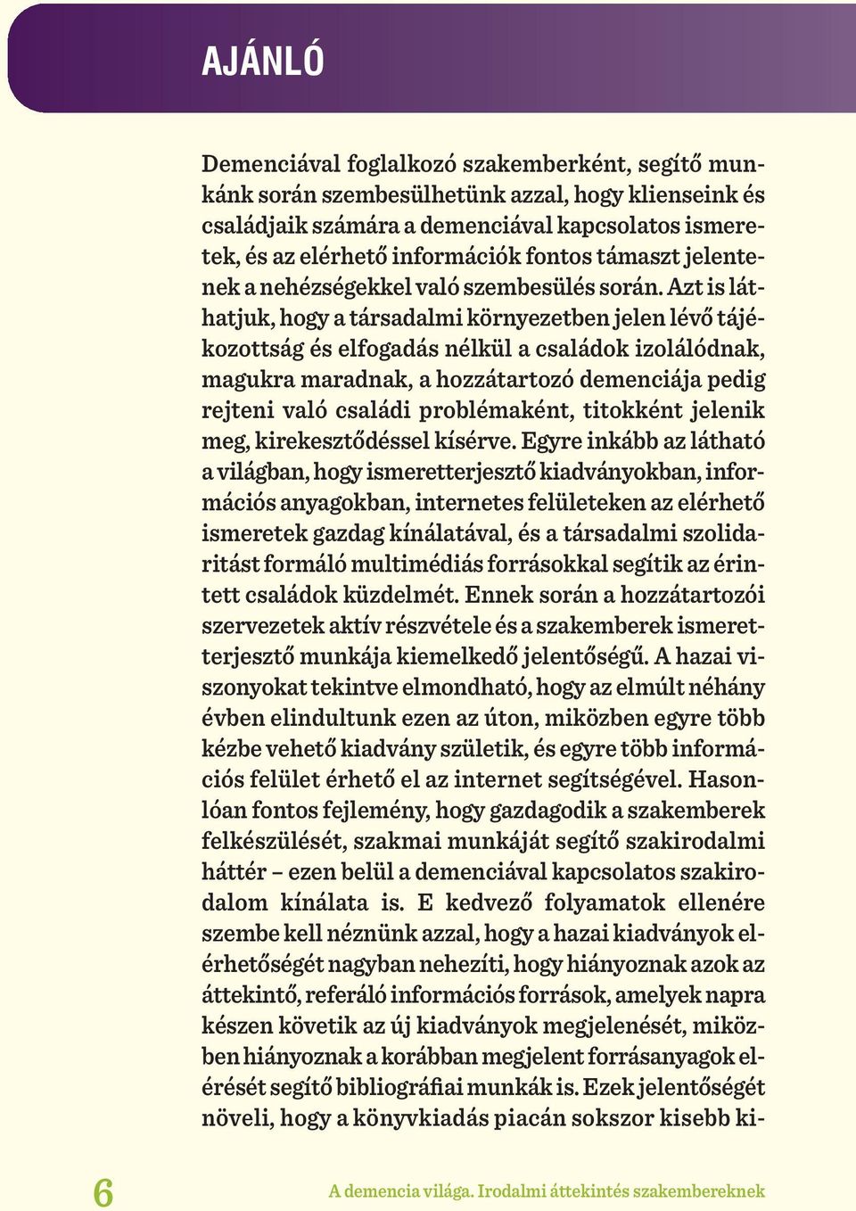 Azt is láthatjuk, hogy a társadalmi környezetben jelen lévő tájékozottság és elfogadás nélkül a családok izolálódnak, magukra maradnak, a hozzátartozó demenciája pedig rejteni való családi