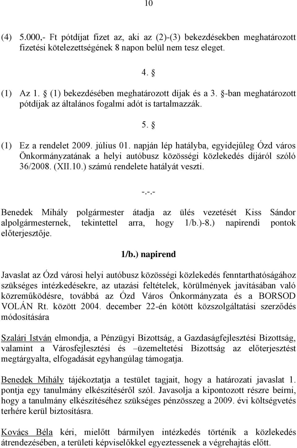 napján lép hatályba, egyidejűleg Ózd város Önkormányzatának a helyi autóbusz közösségi közlekedés díjáról szóló 36/2008. (XII.10.) számú rendelete hatályát veszti. -.