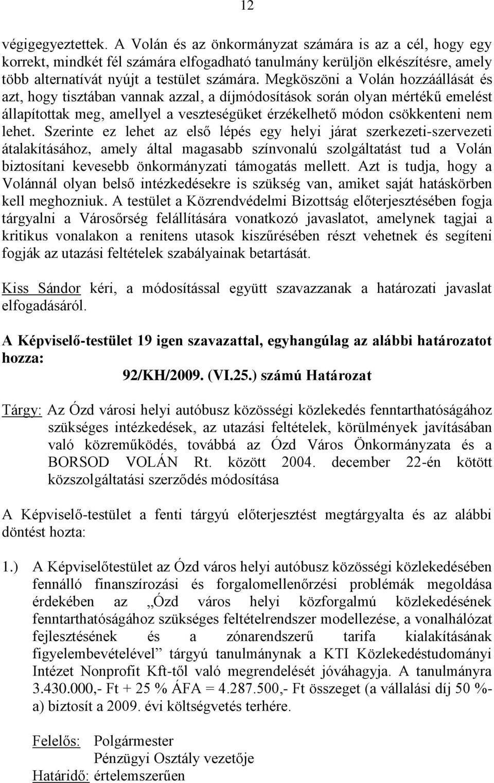 Megköszöni a Volán hozzáállását és azt, hogy tisztában vannak azzal, a díjmódosítások során olyan mértékű emelést állapítottak meg, amellyel a veszteségüket érzékelhető módon csökkenteni nem lehet.