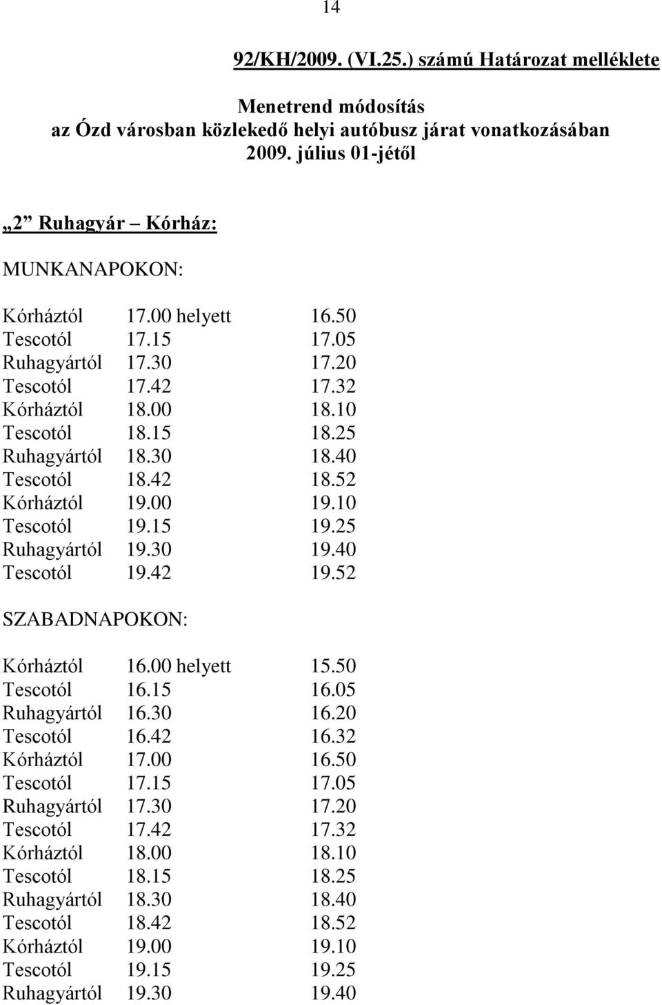 25 Ruhagyártól 18.30 18.40 Tescotól 18.42 18.52 Kórháztól 19.00 19.10 Tescotól 19.15 19.25 Ruhagyártól 19.30 19.40 Tescotól 19.42 19.52 SZABADNAPOKON: Kórháztól 16.00 helyett 15.50 Tescotól 16.15 16.