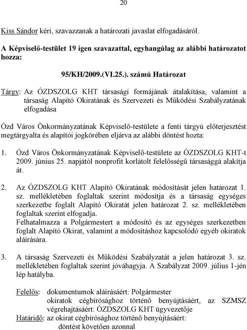 Képviselő-testülete a fenti tárgyú előterjesztést megtárgyalta és alapítói jogkörében eljárva az alábbi döntést hozta: 1. Ózd Város Önkormányzatának Képviselő-testülete az ÓZDSZOLG KHT-t 2009.