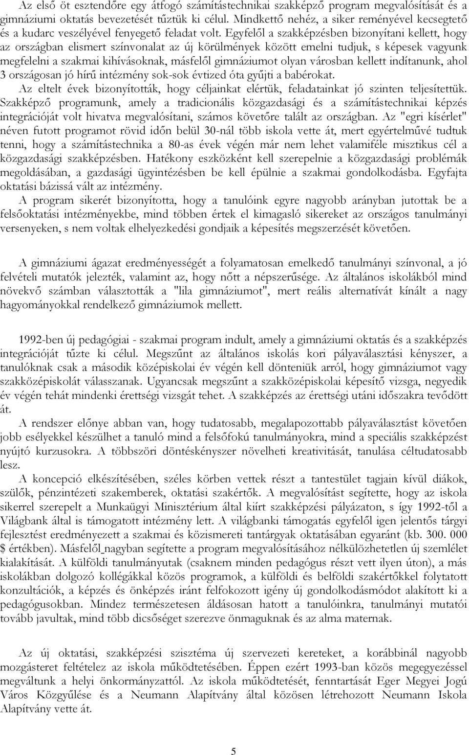 Egyfelől a szakképzésben bizonyítani kellett, hogy az országban elismert színvonalat az új körülmények között emelni tudjuk, s képesek vagyunk megfelelni a szakmai kihívásoknak, másfelől gimnáziumot