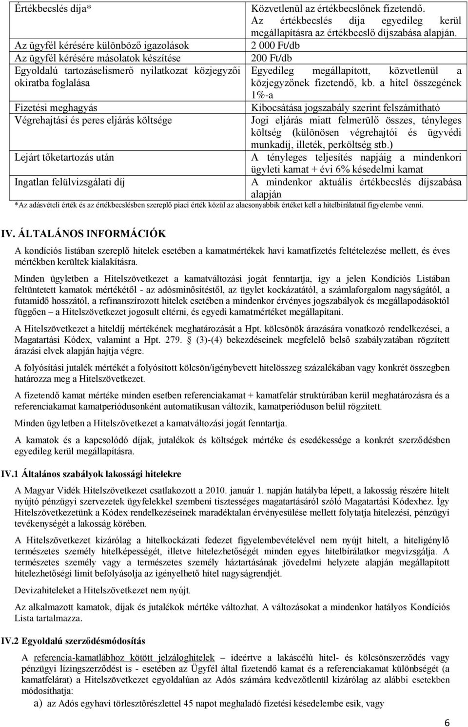 Az értékbecslés díja egyedileg kerül megállapításra az értékbecslő díjszabása alapján. 2 000 Ft/db 200 Ft/db Egyedileg megállapított, közvetlenül a közjegyzőnek fizetendő, kb.