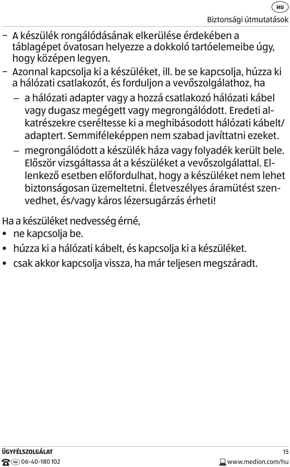 Eredeti alkatrészekre cseréltesse ki a meghibásodott hálózati kábelt/ adaptert. Semmiféleképpen nem szabad javíttatni ezeket. megrongálódott a készülék háza vagy folyadék került bele.