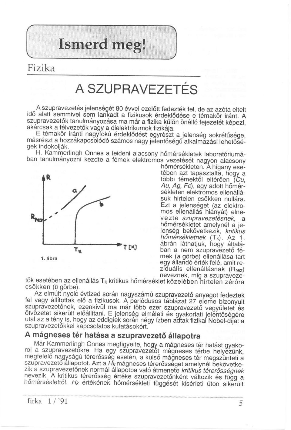 E témakör iránti nagyfokú érdeklődést egyrészt a jelenség sokrétűsége, másrészt a hozzákapcsolódó számos nagyjelentőségű alkalmazási lehetőségek indokolják. H.