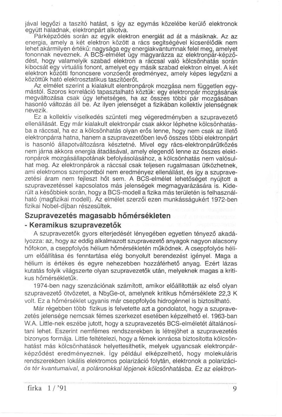 A BCS-elmélet úgy magyarázza az elektronpár-képződést, hogy valamelyik szabad elektron a ráccsal való kölcsönhatás során kibocsát egy virtuális fonont, amelyet egy másik szabad elektron elnyel.