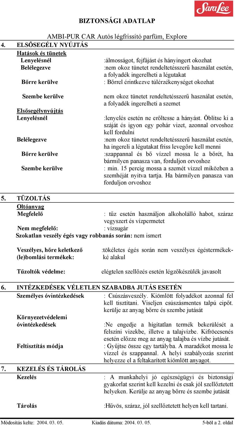 Öblítse ki a száját és igyon egy pohár vizet, azonnal orvoshoz kell fordulni ha ingereli a légutakat friss levegőre kell menni :szappannal és bő vízzel mossa le a bőrét, ha bármilyen panasza van,