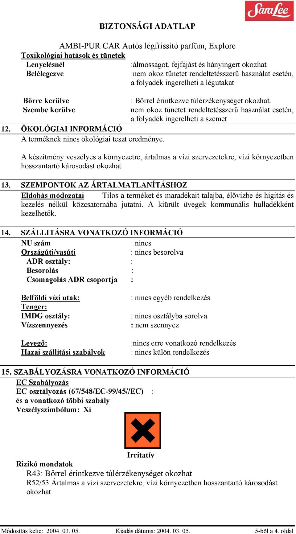 nem okoz tünetet rendeltetésszerű használat esetén, a folyadék ingerelheti a szemet A készítmény veszélyes a környezetre, ártalmas a vízi szervezetekre, vízi környezetben hosszantartó károsodást