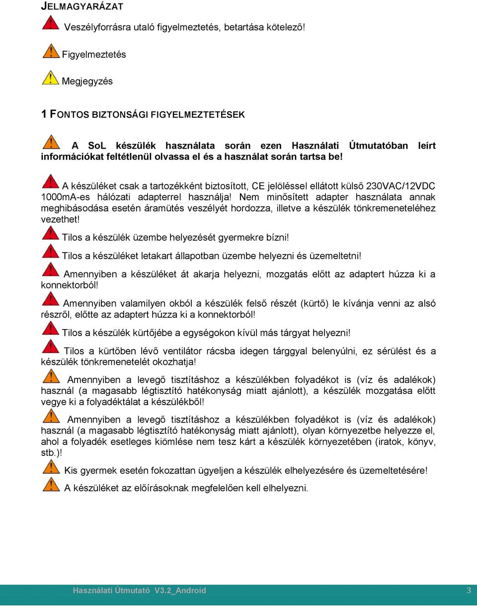 A készüléket csak a tartozékként biztosított, CE jelöléssel ellátott külső 230VAC/12VDC 1000mA-es hálózati adapterrel használja!