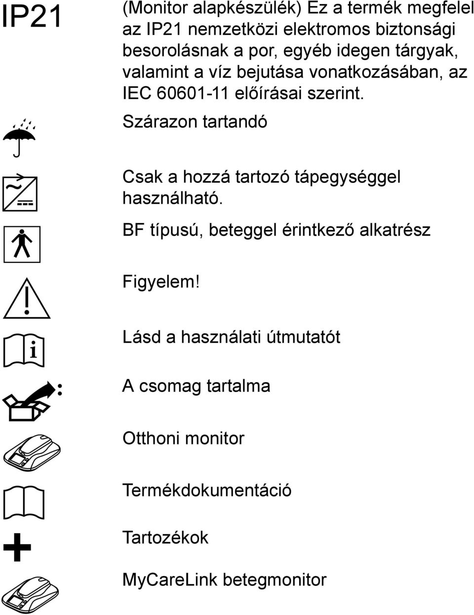 Szárazon tartandó Csak a hozzá tartozó tápegységgel használható.