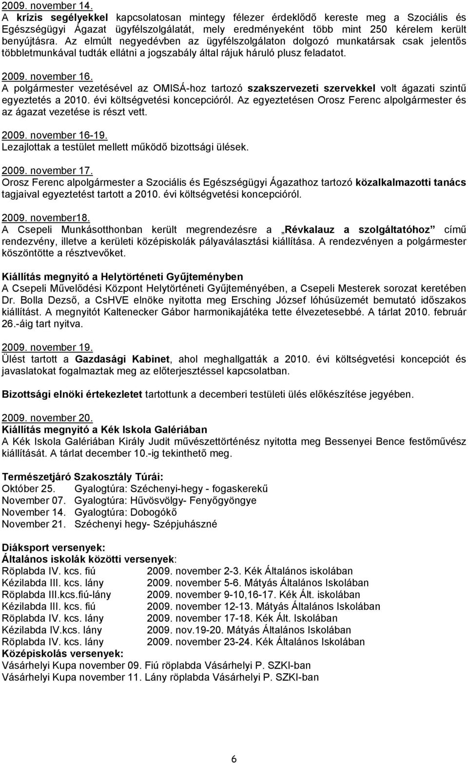 Az elmúlt negyedévben az ügyfélszolgálaton dolgozó munkatársak csak jelentős többletmunkával tudták ellátni a jogszabály által rájuk háruló plusz feladatot. 2009. november 16.