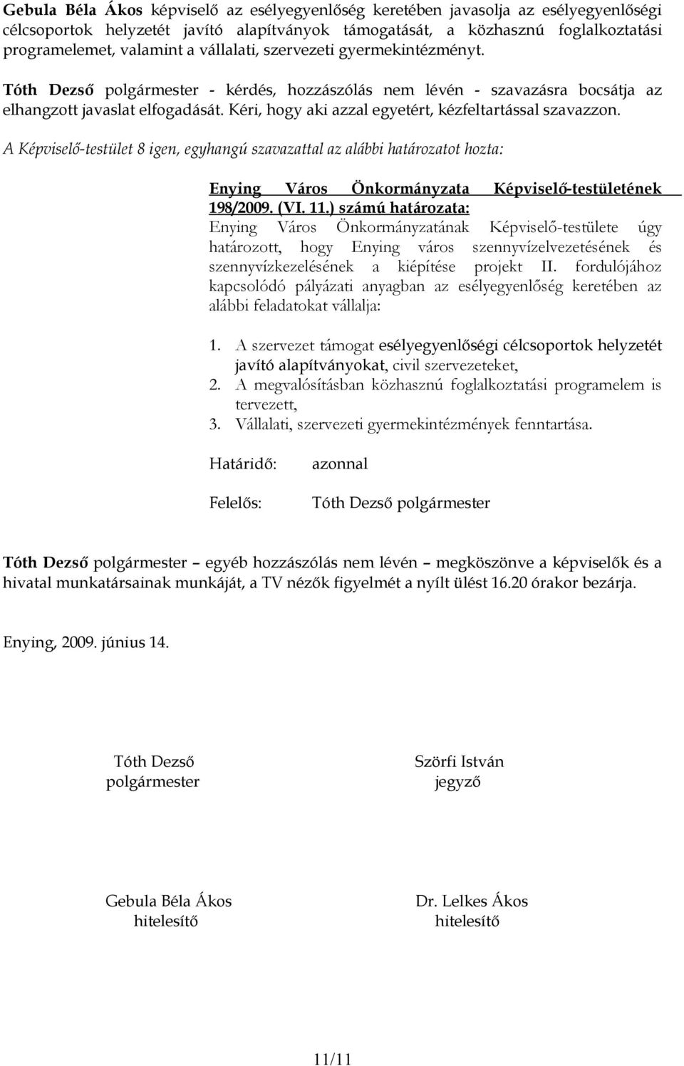 A Képviselő-testület 8 igen, egyhangú szavazattal az alábbi határozatot hozta: 198/2009. (VI. 11.