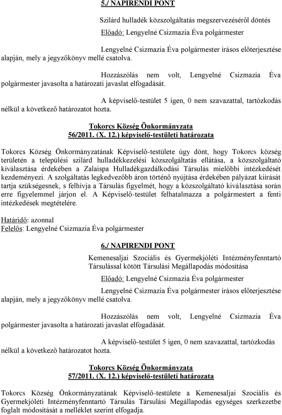 A képviselő-testület 5 igen, 0 nem szavazattal, tartózkodás nélkül a következő határozatot hozta. Tokorcs Község Önkormányzata 56/2011. (X. 12.