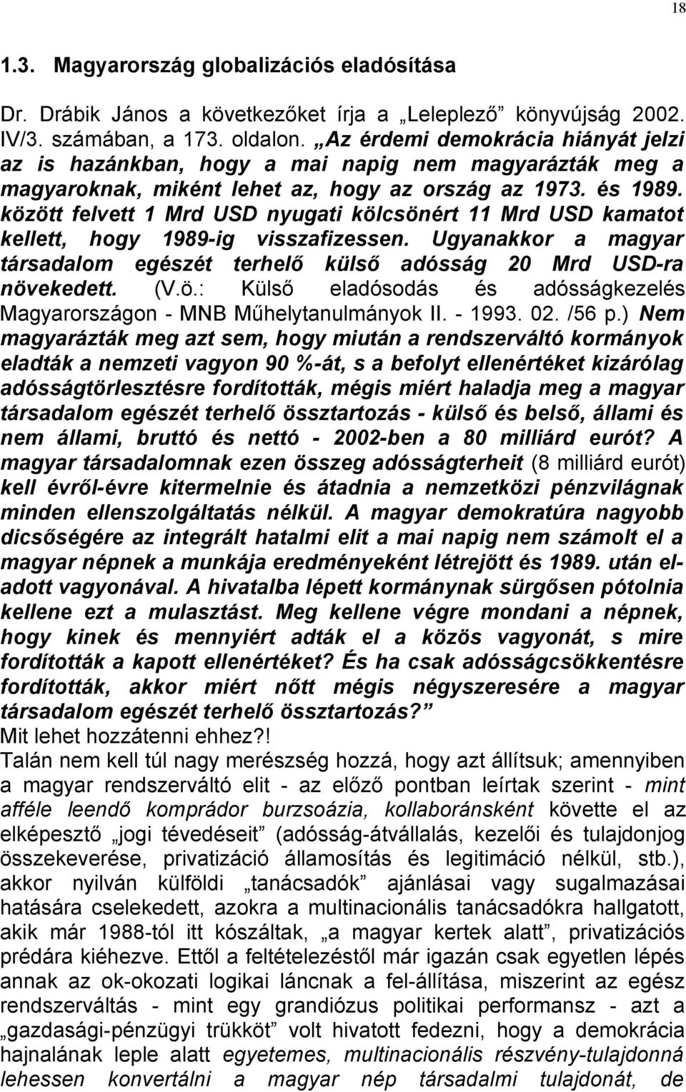 között felvett 1 Mrd USD nyugati kölcsönért 11 Mrd USD kamatot kellett, hogy 1989-ig visszafizessen. Ugyanakkor a magyar társadalom egészét terhelő külső adósság 20 Mrd USD-ra növekedett. (V.ö.: Külső eladósodás és adósságkezelés Magyarországon - MNB Műhelytanulmányok II.