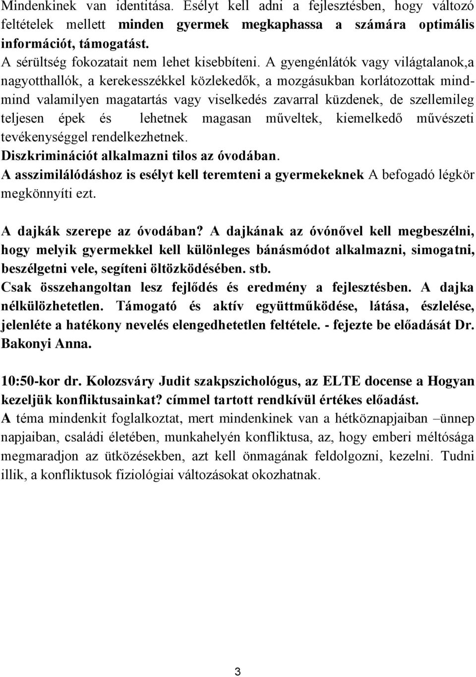 A gyengénlátók vagy világtalanok,a nagyotthallók, a kerekesszékkel közlekedők, a mozgásukban korlátozottak mindmind valamilyen magatartás vagy viselkedés zavarral küzdenek, de szellemileg teljesen