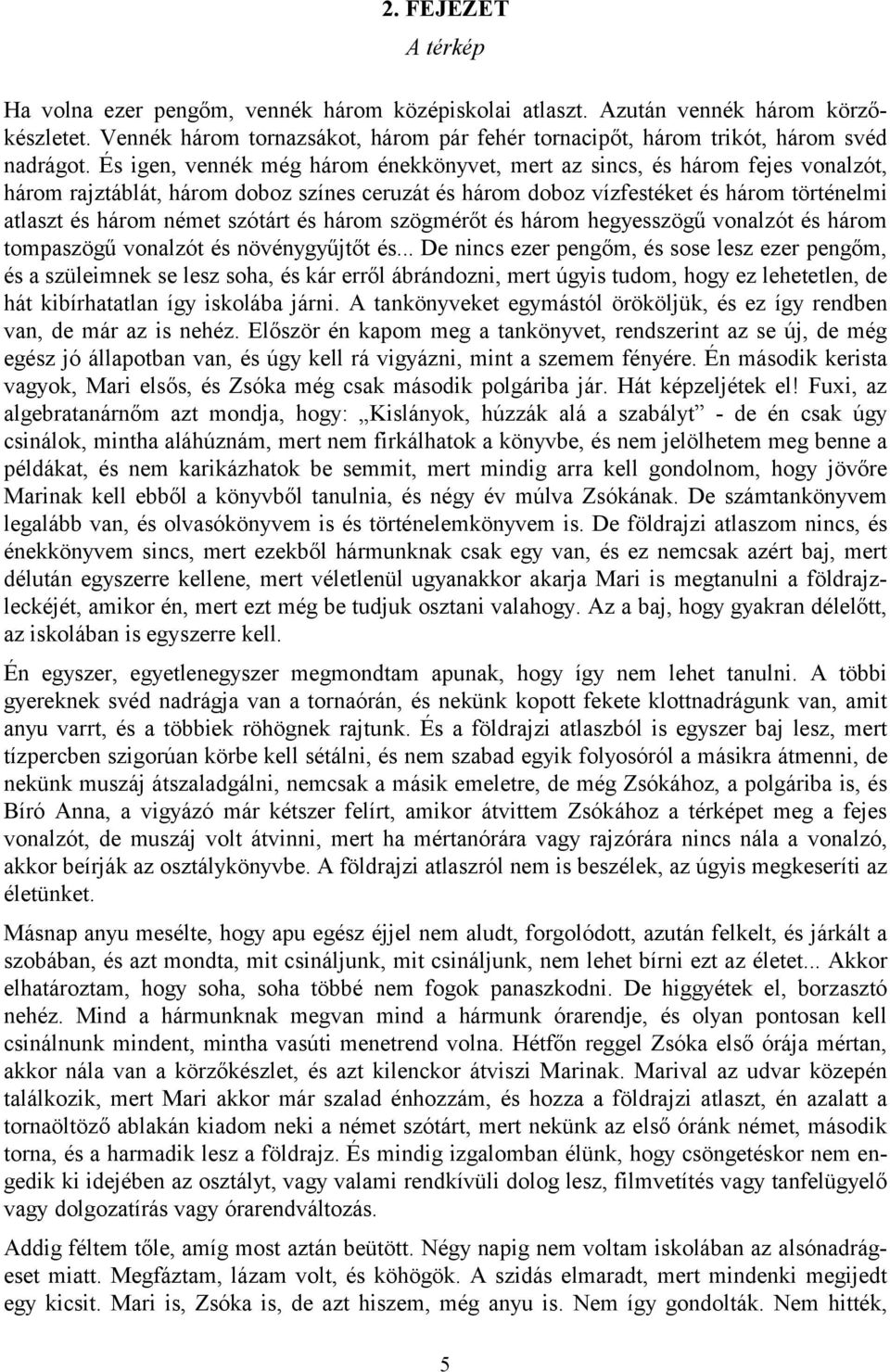 És igen, vennék még három énekkönyvet, mert az sincs, és három fejes vonalzót, három rajztáblát, három doboz színes ceruzát és három doboz vízfestéket és három történelmi atlaszt és három német