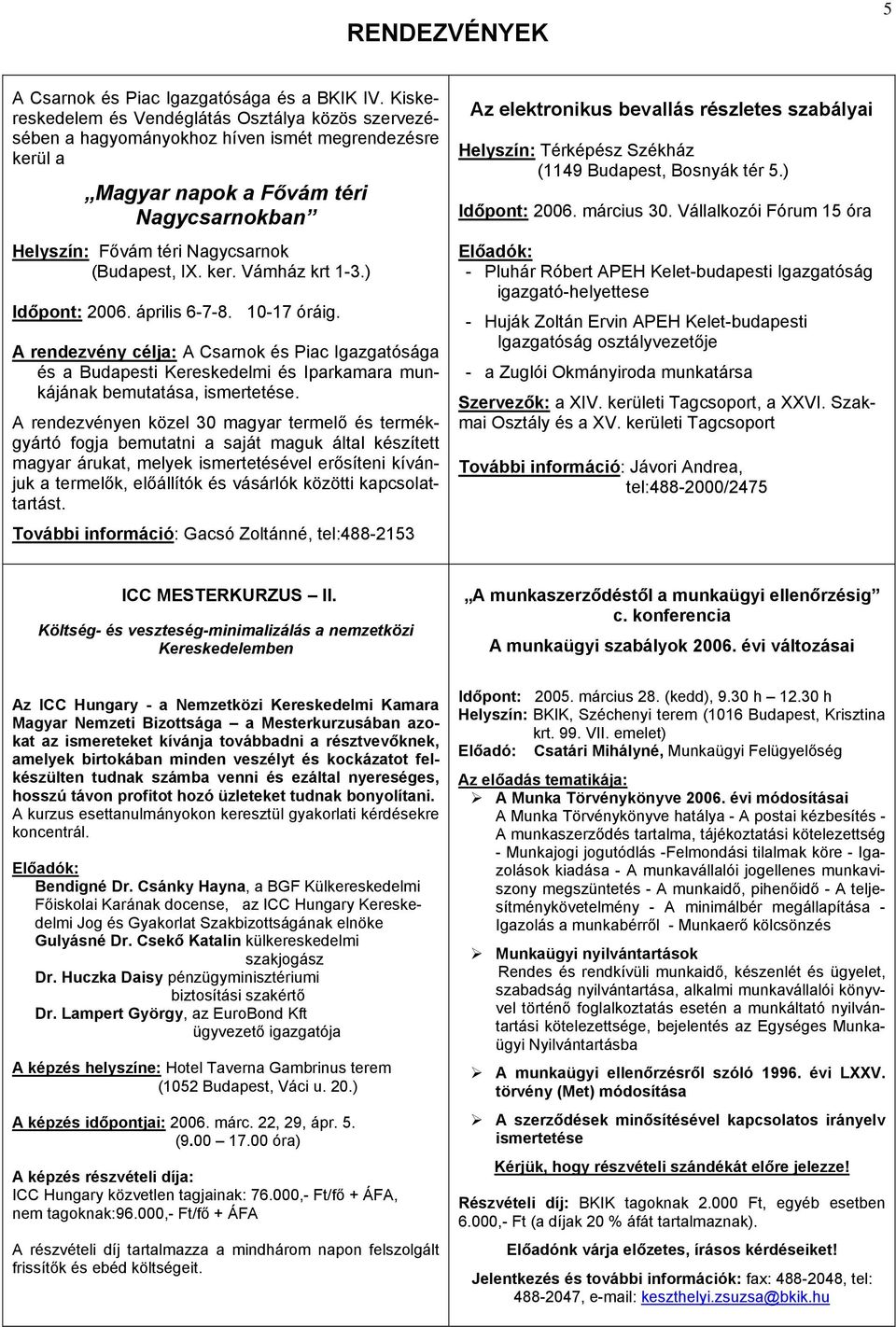 ker. Vámház krt 1-3.) Időpont: 2006. április 6-7-8. 10-17 óráig. A rendezvény célja: A Csarnok és Piac Igazgatósága és a Budapesti Kereskedelmi és Iparkamara munkájának bemutatása, ismertetése.