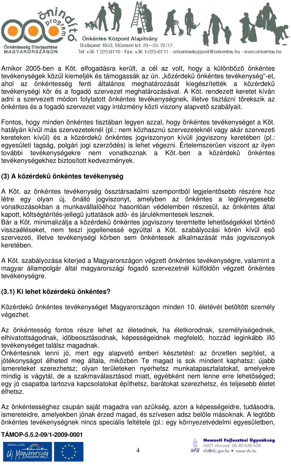 rendezett keretet kíván adni a szervezett módon folytatott önkéntes tevékenységnek, illetve tisztázni törekszik az önkéntes és a fogadó szervezet vagy intézmény közti viszony alapvetõ szabályait.