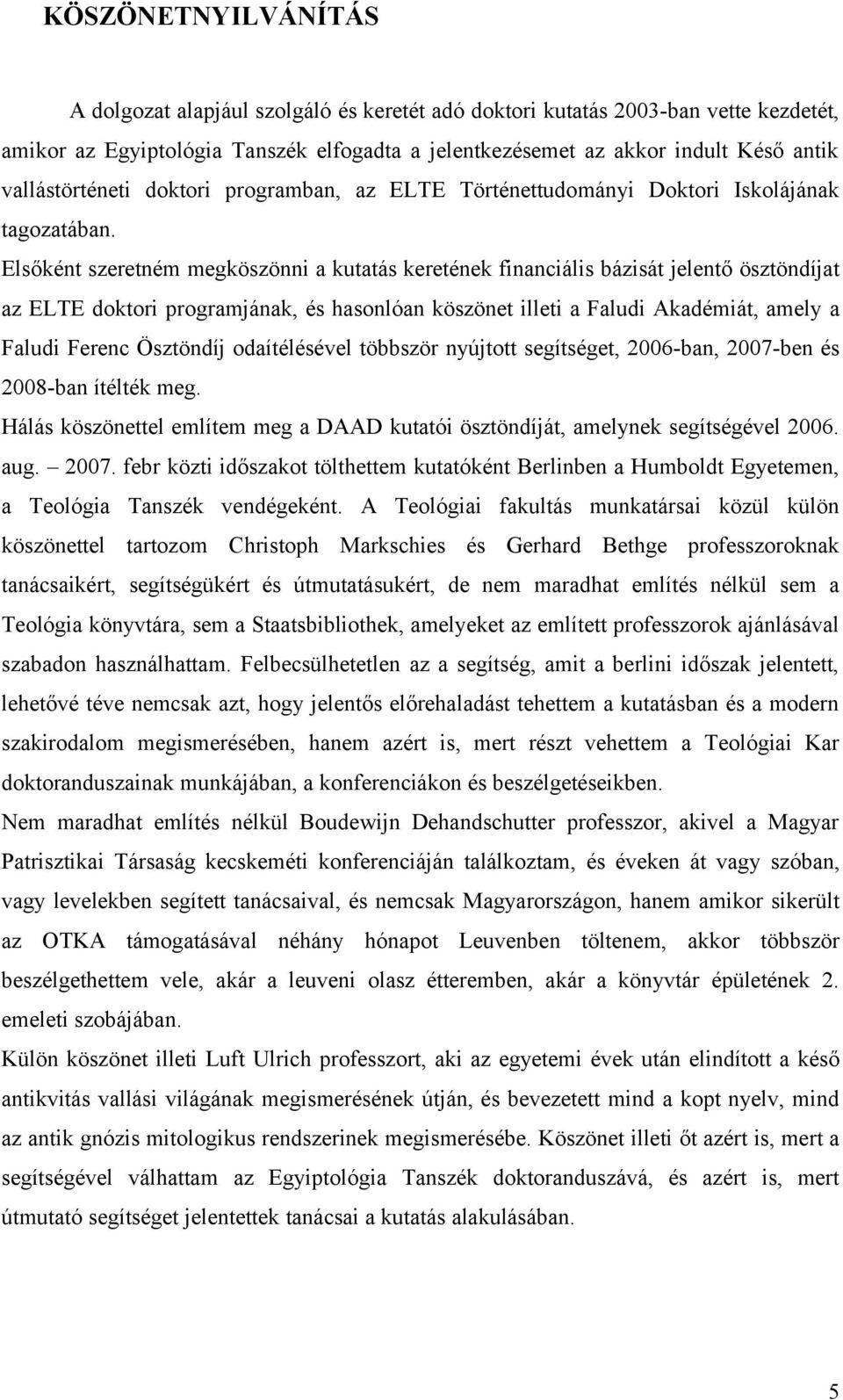 Elsőként szeretném megköszönni a kutatás keretének financiális bázisát jelentő ösztöndíjat az ELTE doktori programjának, és hasonlóan köszönet illeti a Faludi Akadémiát, amely a Faludi Ferenc