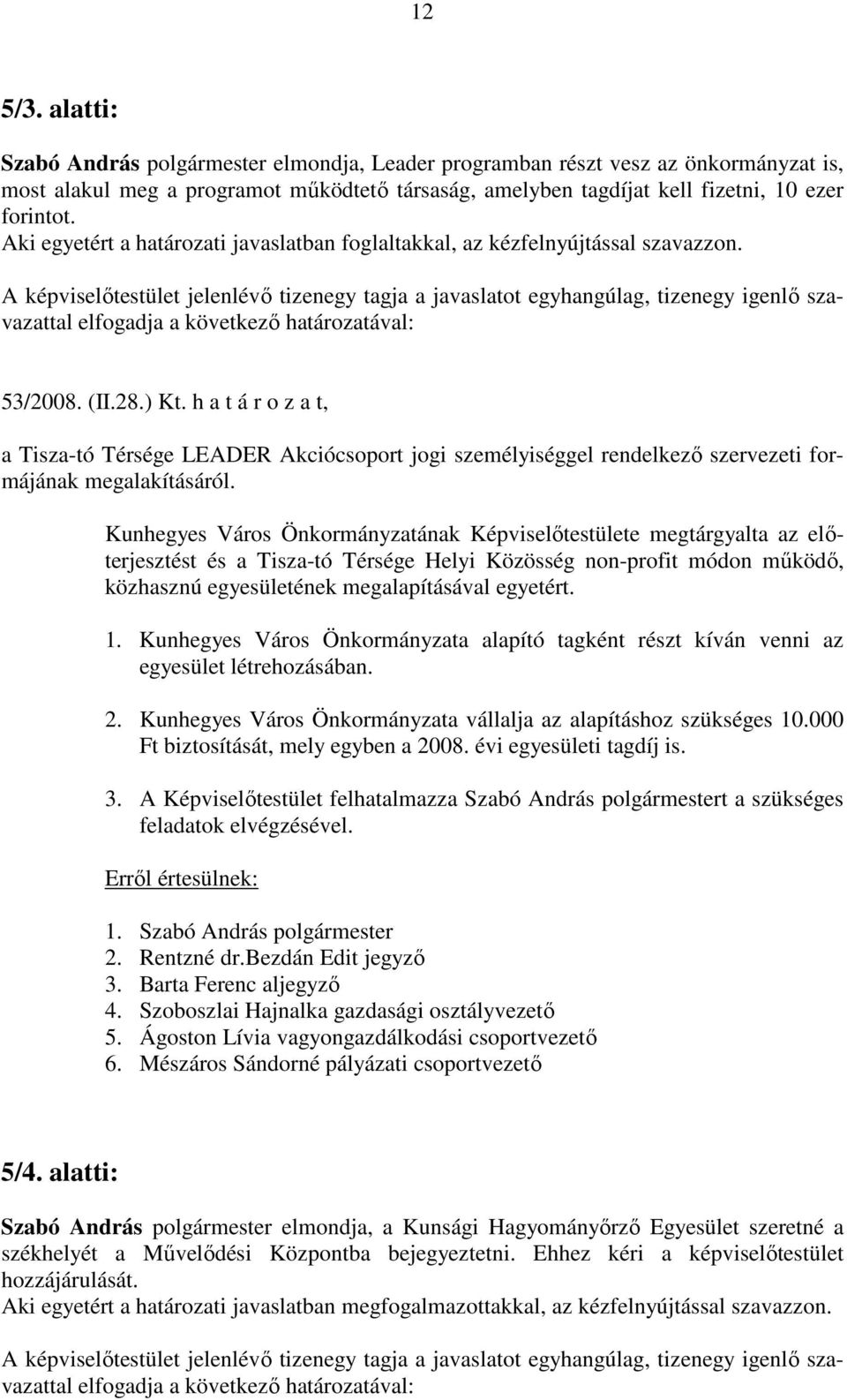 A képviselőtestület jelenlévő tizenegy tagja a javaslatot egyhangúlag, tizenegy igenlő szavazattal elfogadja a következő határozatával: 53/2008. (II.28.) Kt.