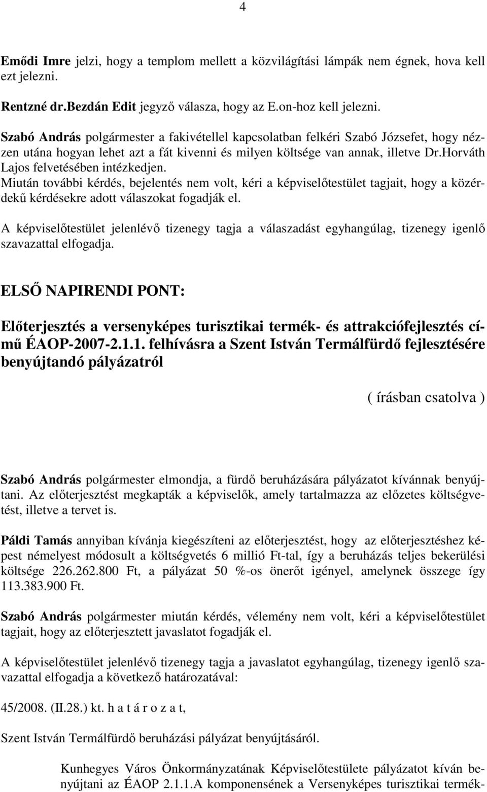 Horváth Lajos felvetésében intézkedjen. Miután további kérdés, bejelentés nem volt, kéri a képviselőtestület tagjait, hogy a közérdekű kérdésekre adott válaszokat fogadják el.