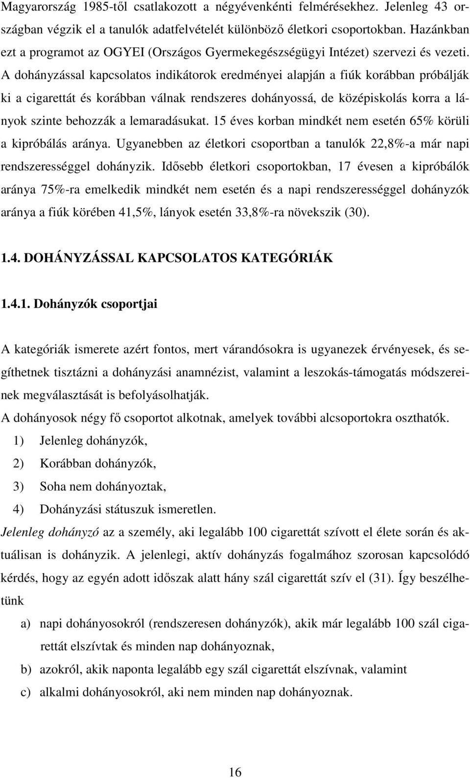 A dohányzással kapcsolatos indikátorok eredményei alapján a fiúk korábban próbálják ki a cigarettát és korábban válnak rendszeres dohányossá, de középiskolás korra a lányok szinte behozzák a