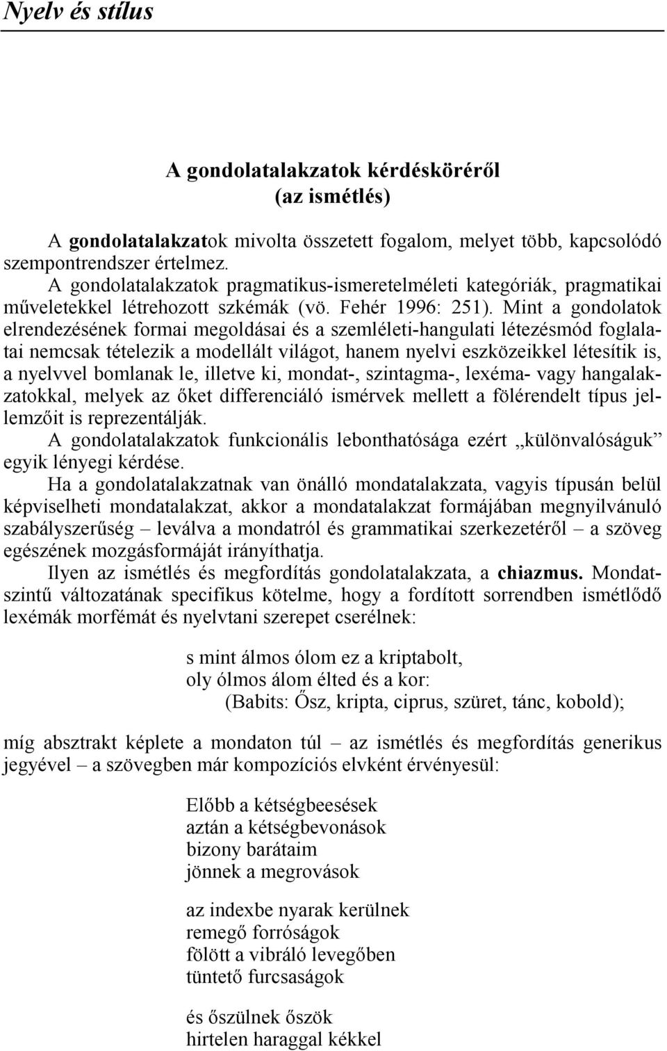 Mint a gondolatok elrendezésének formai megoldásai és a szemléleti-hangulati létezésmód foglalatai nemcsak tételezik a modellált világot, hanem nyelvi eszközeikkel létesítik is, a nyelvvel bomlanak