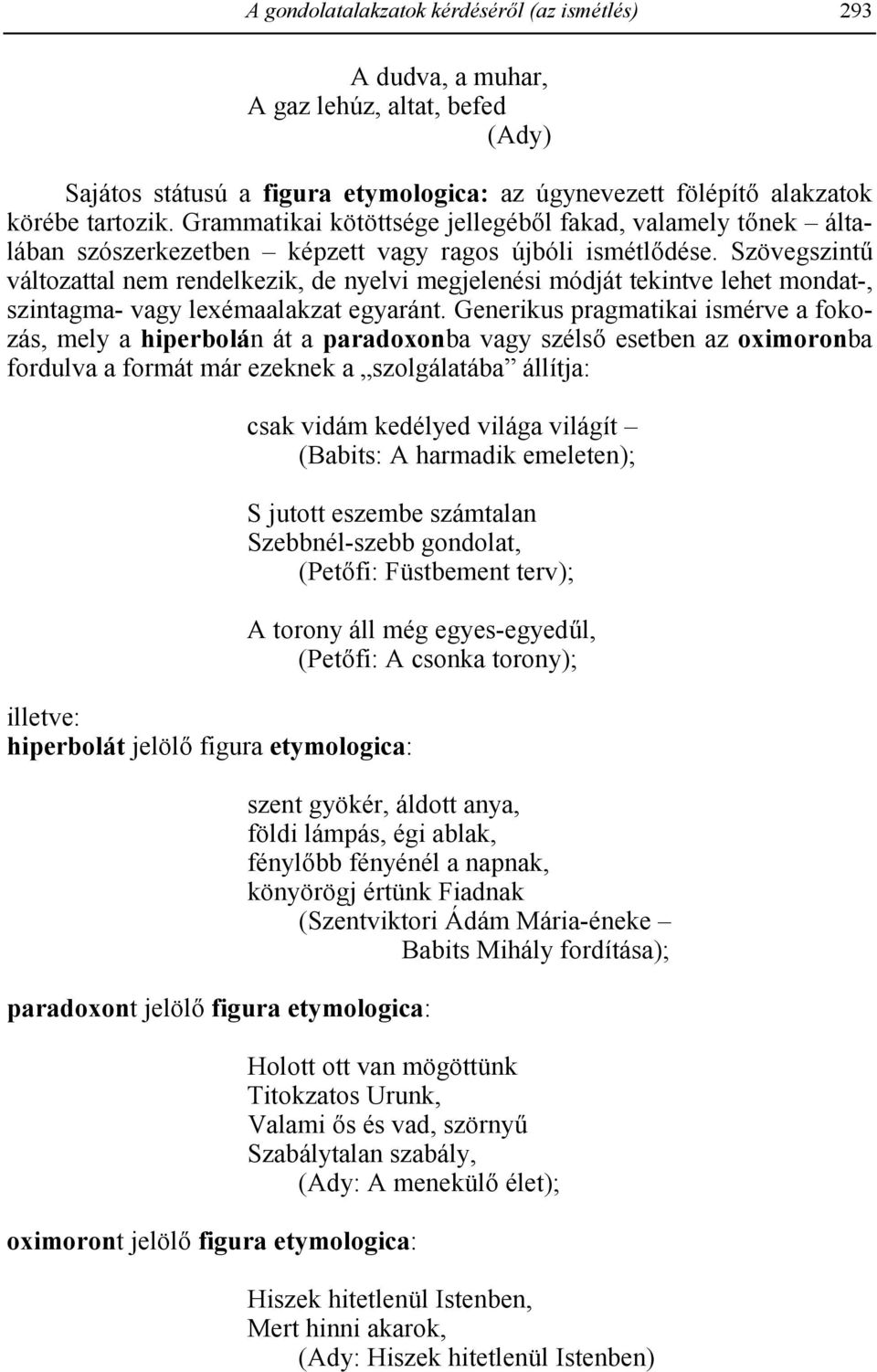 Szövegszint változattal nem rendelkezik, de nyelvi megjelenési módját tekintve lehet mondat-, szintagma- vagy lexémaalakzat egyaránt.