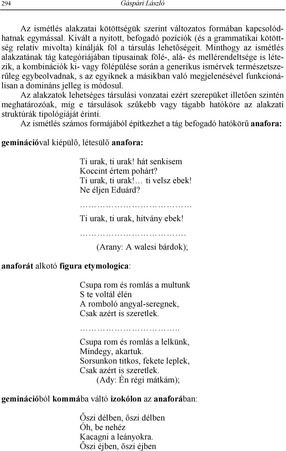 Minthogy az ismétlés alakzatának tág kategóriájában típusainak fölé-, alá- és mellérendeltsége is létezik, a kombinációk ki- vagy fölépülése során a generikus ismérvek természetszerleg egybeolvadnak,