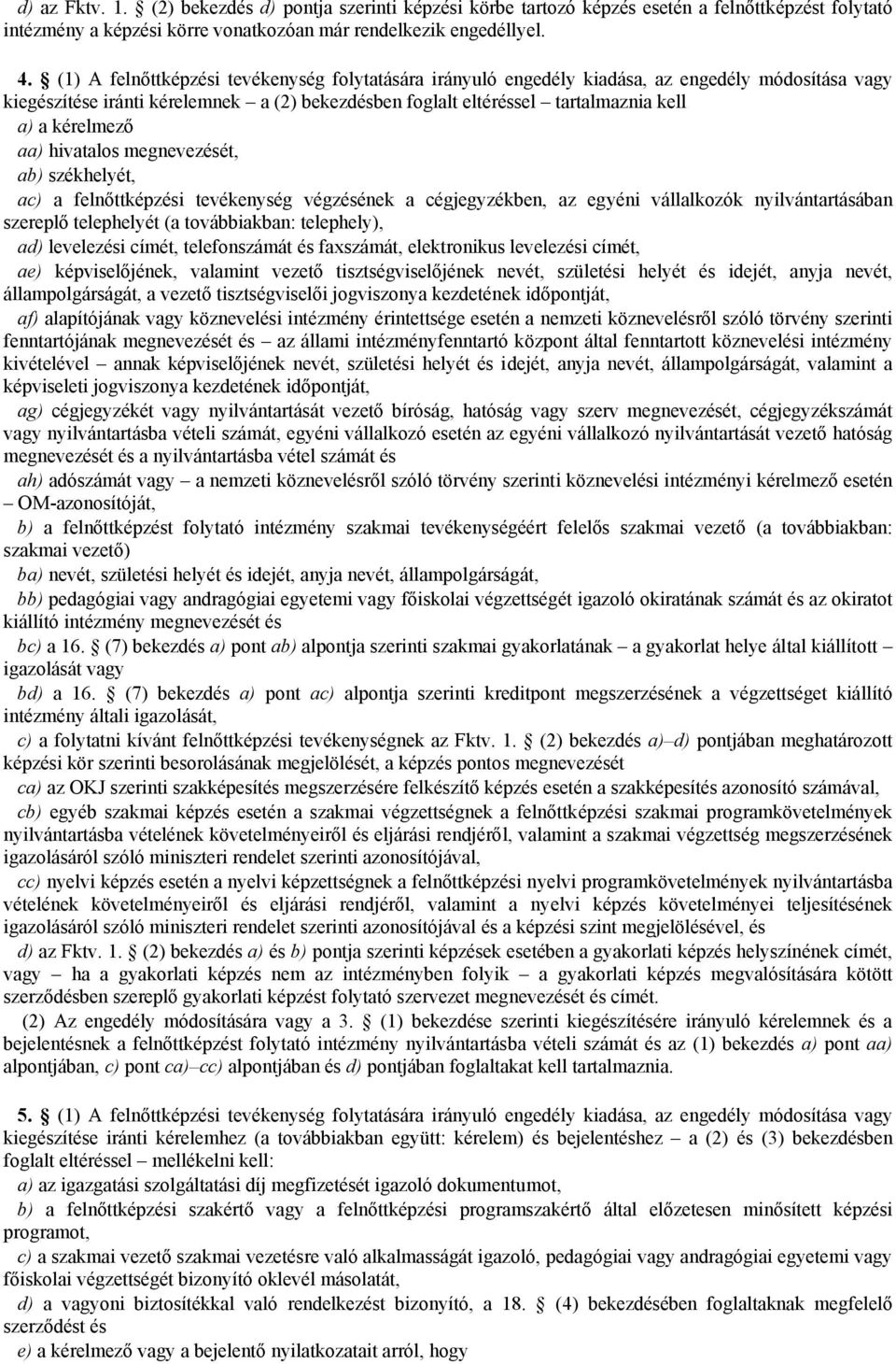 kérelmező aa) hivatalos megnevezését, ab) székhelyét, ac) a felnőttképzési tevékenység végzésének a cégjegyzékben, az egyéni vállalkozók nyilvántartásában szereplő telephelyét (a továbbiakban: