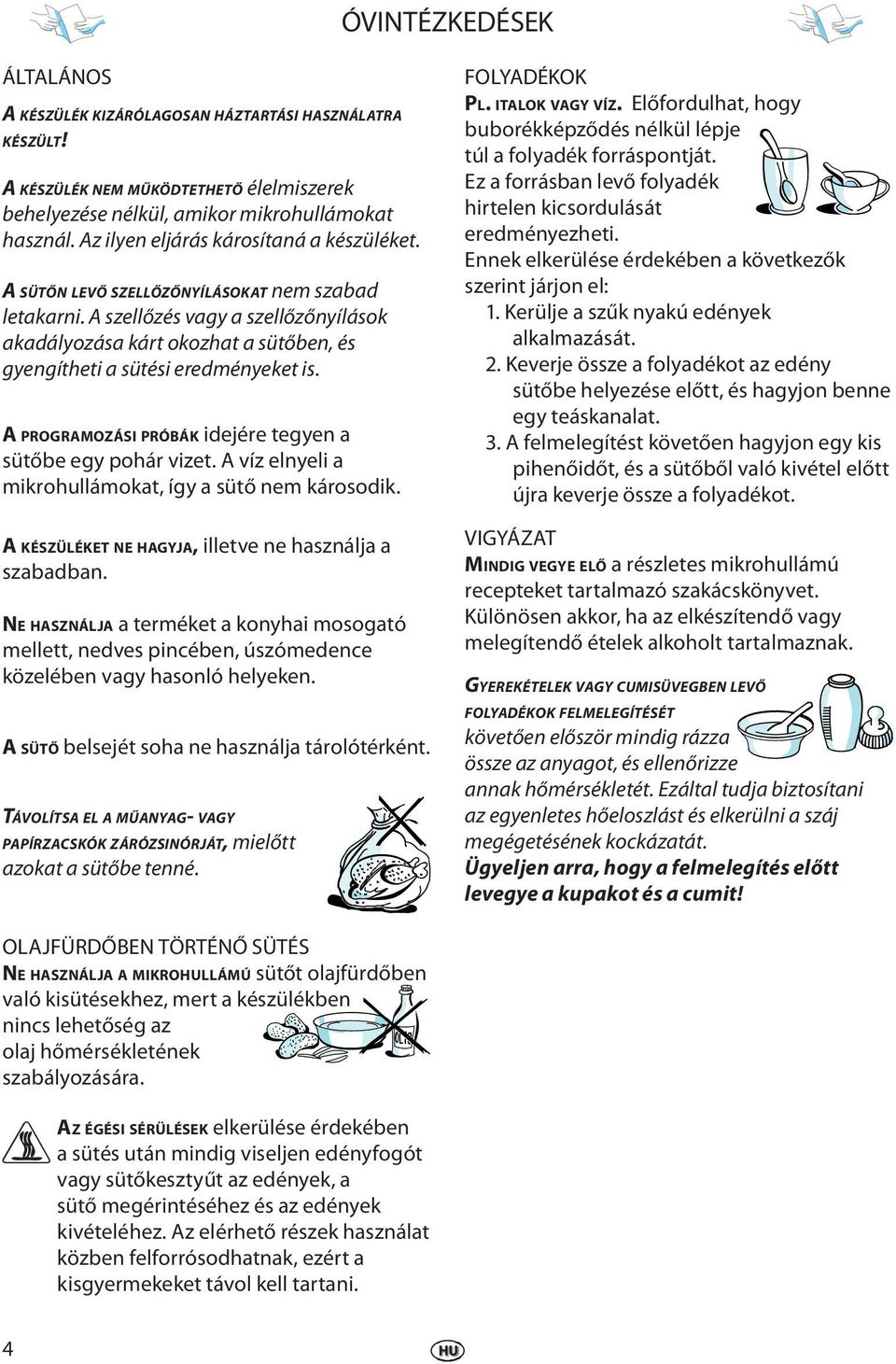 A PROGRAMOZÁSI PRÓBÁK idjér tgyn a sütőb gy pohár vizt. A víz lnyli a mikrohullámokat, így a sütő nm károsodik. A KÉSZÜLÉKET NE HAGYJA, illtv n használja a szabadban.