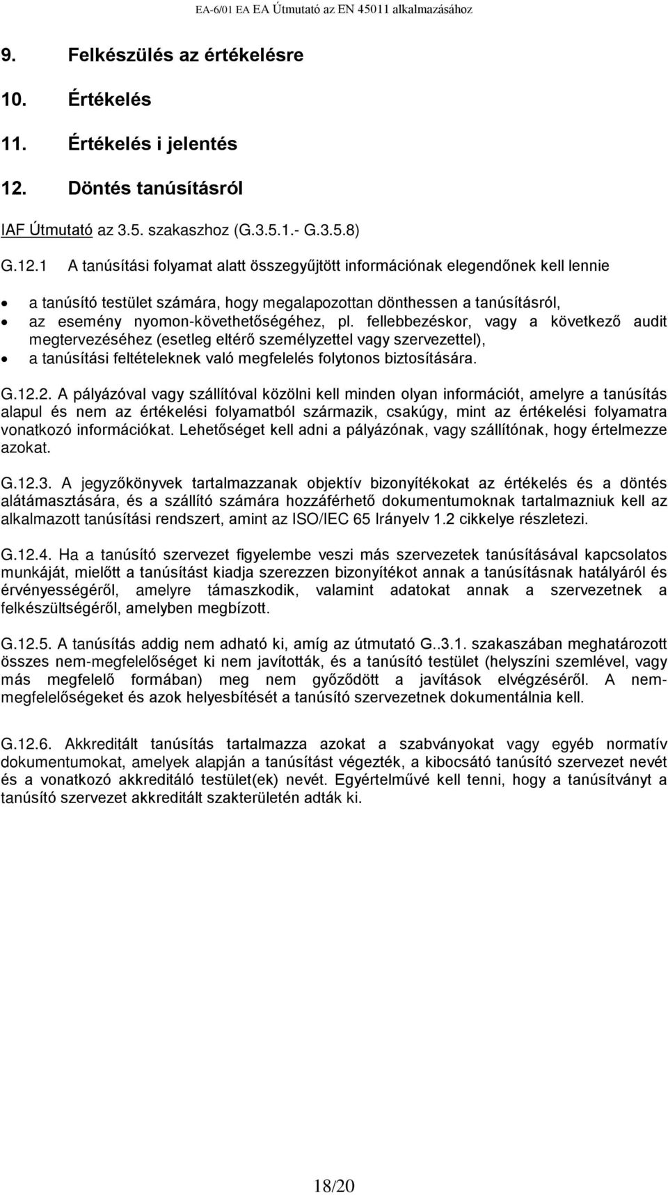 1 A tanúsítási folyamat alatt összegyûjtött információnak elegendõnek kell lennie a tanúsító testület számára, hogy megalapozottan dönthessen a tanúsításról, az esemény nyomon-követhetõségéhez, pl.