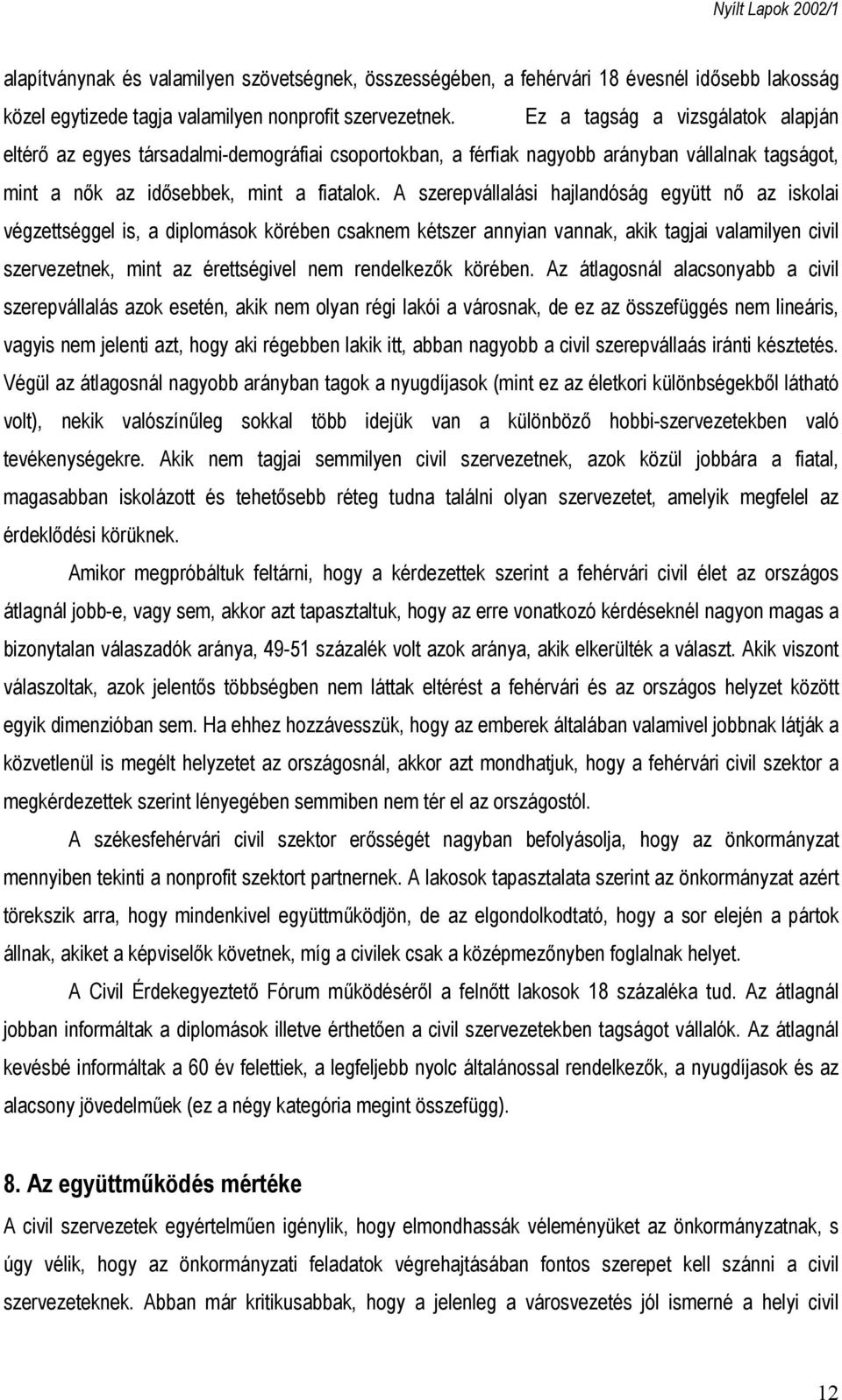 A szerepvállalási hajlandóság együtt nő az iskolai végzettséggel is, a diplomások körében csaknem kétszer annyian vannak, akik tagjai valamilyen civil szervezetnek, mint az érettségivel nem