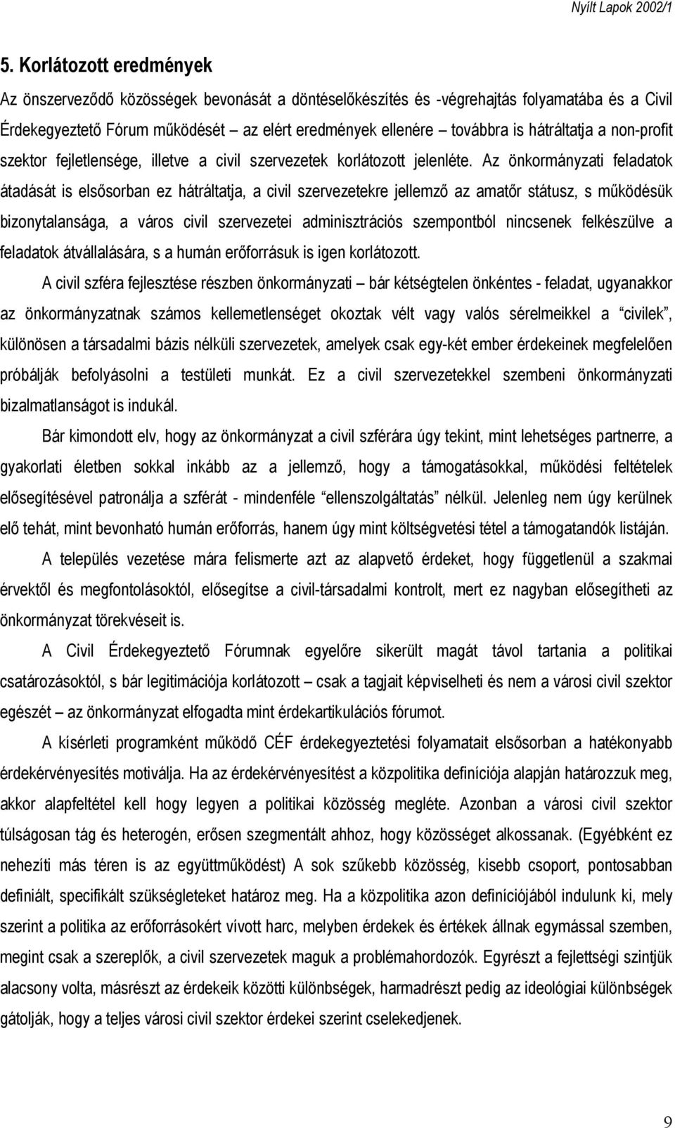 Az önkormányzati feladatok átadását is elsősorban ez hátráltatja, a civil szervezetekre jellemző az amatőr státusz, s működésük bizonytalansága, a város civil szervezetei adminisztrációs szempontból