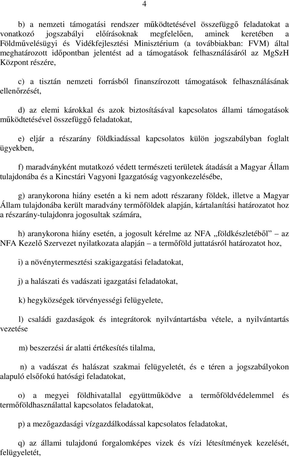 ellenırzését, d) az elemi károkkal és azok biztosításával kapcsolatos állami támogatások mőködtetésével összefüggı feladatokat, e) eljár a részarány földkiadással kapcsolatos külön jogszabályban