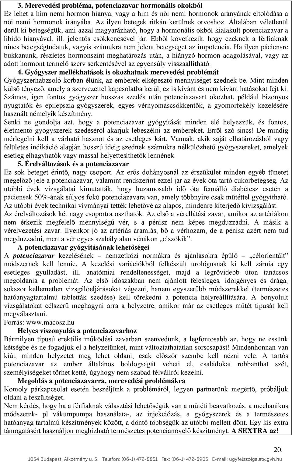 jelentős csökkenésével jár. Ebből következik, hogy ezeknek a férfiaknak nincs betegségtudatuk, vagyis számukra nem jelent betegséget az impotencia.