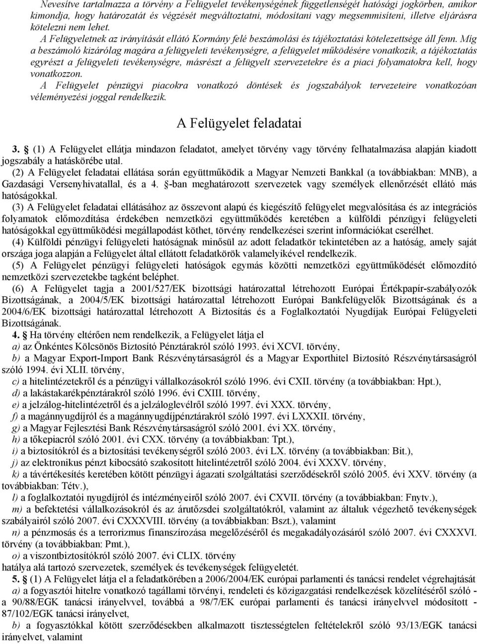 Míg a beszámoló kizárólag magára a felügyeleti tevékenységre, a felügyelet működésére vonatkozik, a tájékoztatás egyrészt a felügyeleti tevékenységre, másrészt a felügyelt szervezetekre és a piaci