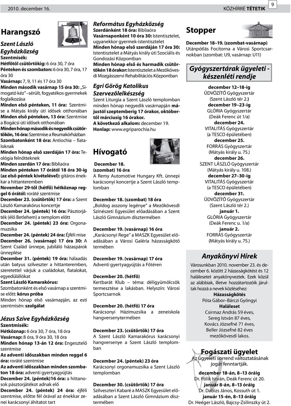 második vasárnap 15 óra 30: Simogató kéz sérült, fogyatékos gyermekek foglalkozása Minden első pénteken, 11 óra: Szentmise a Mátyás király úti idősek otthonában Minden első pénteken, 13 óra: