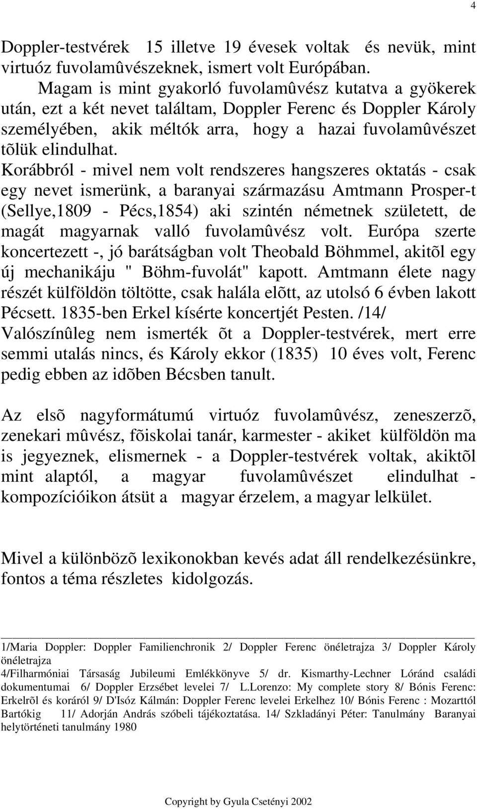 Korábbról - mivel nem volt rendszeres hangszeres oktatás - csak egy nevet ismerünk, a baranyai származásu Amtmann Prosper-t (Sellye,1809 - Pécs,1854) aki szintén németnek született, de magát