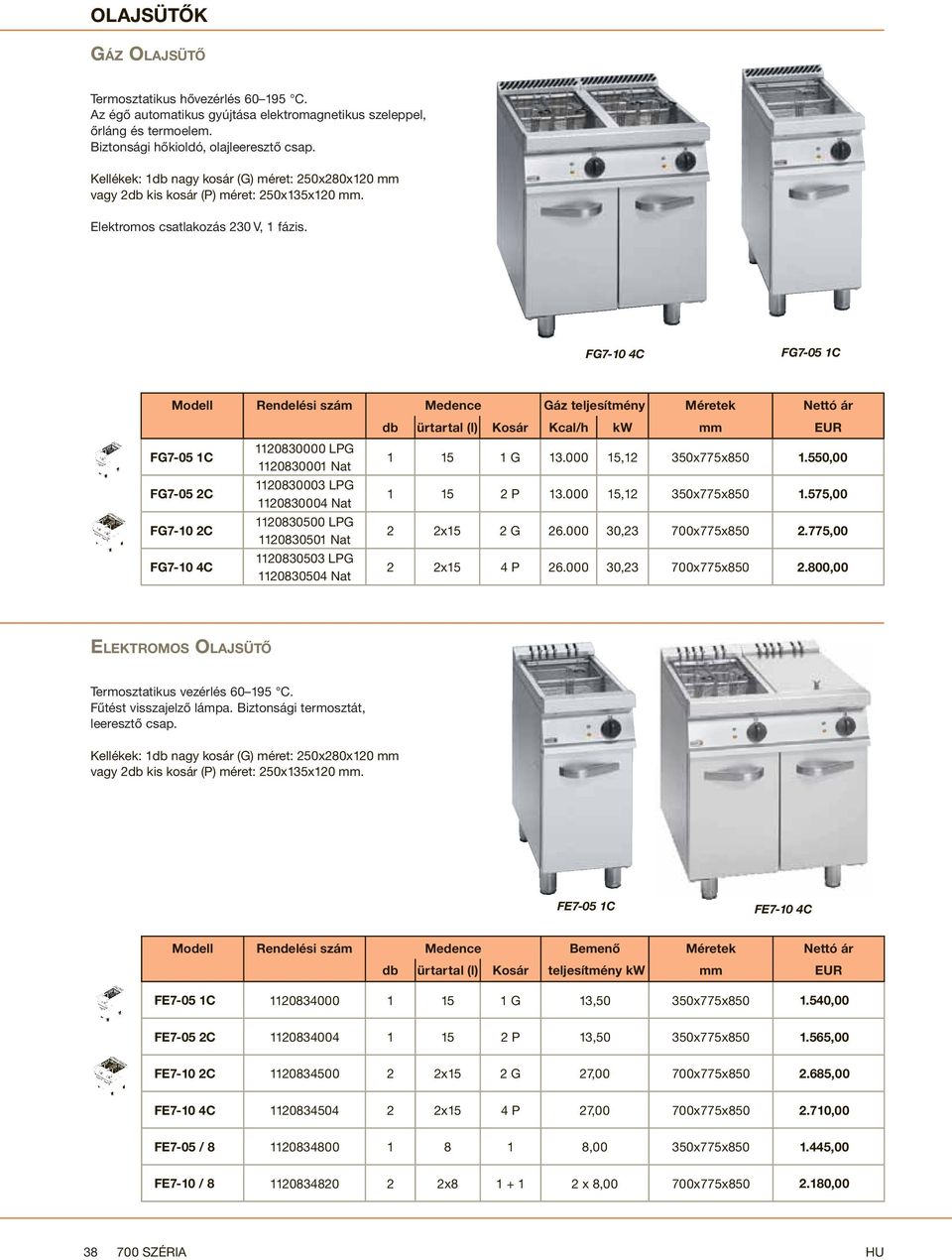 FG7-10 4C FG7-05 1C Modell Rendelési szám Medence Gáz teljesítmény Méretek Nettó ár db ürtartal (l) Kosár Kcal/h kw mm EUR FG7-05 1C 1120830000 LG 1120830001 Nat 1 15 1 G 13.000 15,12 350x775x850 1.
