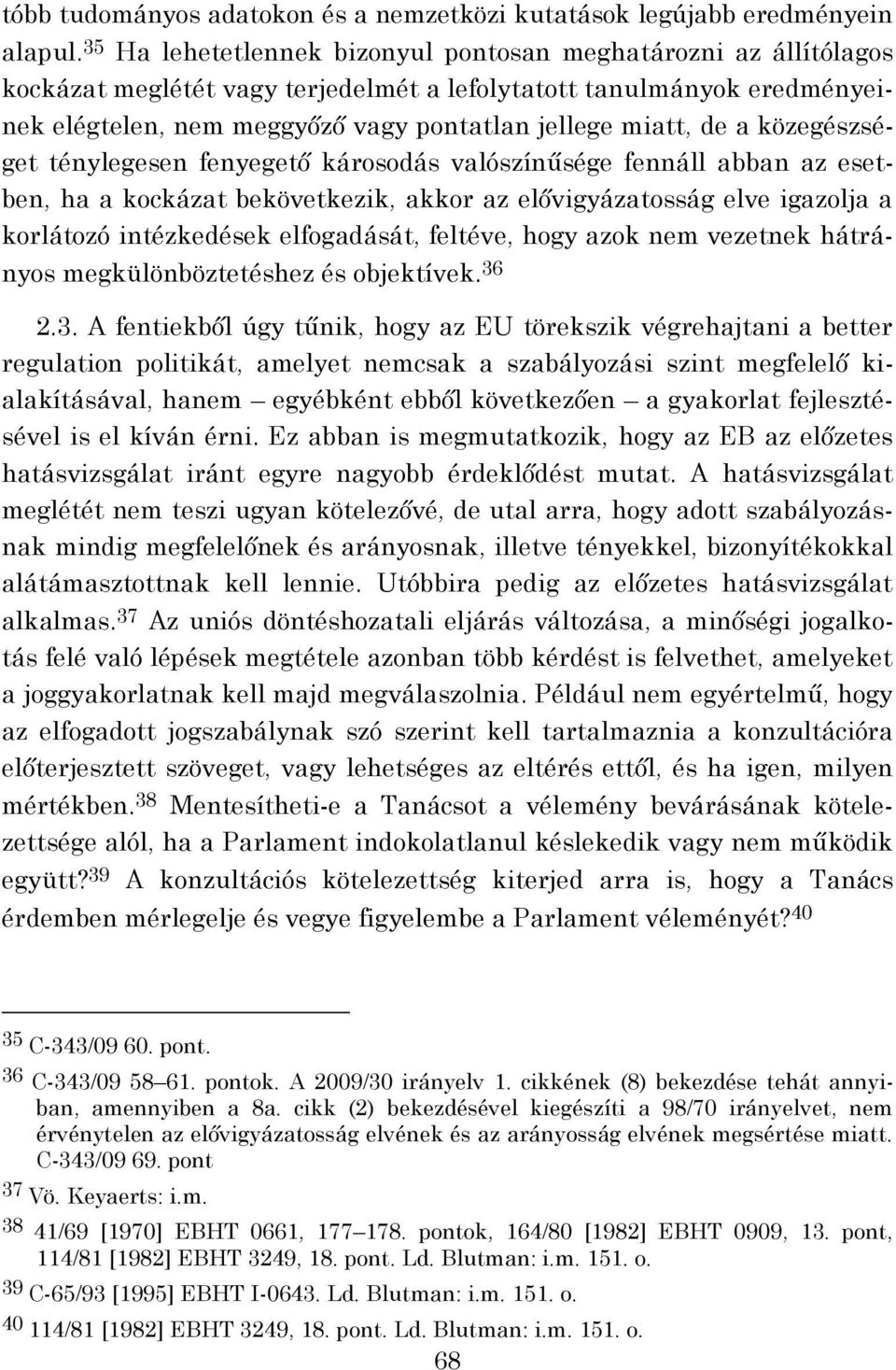 a közegészséget ténylegesen fenyegető károsodás valószínűsége fennáll abban az esetben, ha a kockázat bekövetkezik, akkor az elővigyázatosság elve igazolja a korlátozó intézkedések elfogadását,